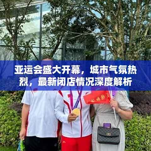 亚运会盛大开幕，城市气氛热烈，最新闭店情况深度解析