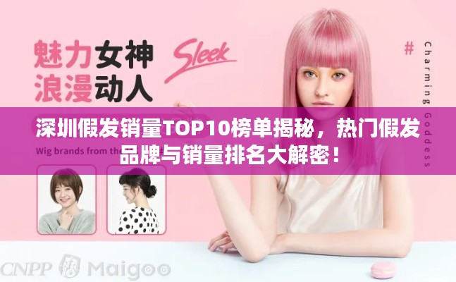 深圳假发销量TOP10榜单揭秘,热门假发品牌与销量排名大解密!