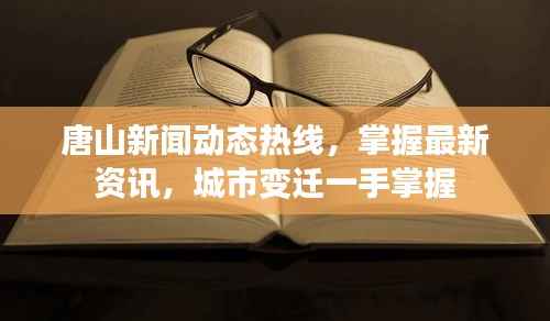 唐山新闻动态热线，掌握最新资讯，城市变迁一手掌握