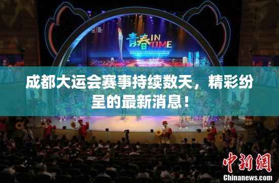成都大运会赛事持续数天，精彩纷呈的最新消息！