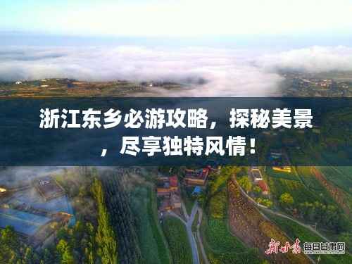 浙江东乡必游攻略,探秘美景,尽享独特风情!