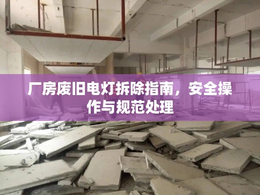 厂房废旧电灯拆除指南，安全操作与规范处理