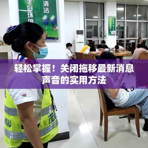 轻松掌握！关闭拖移最新消息声音的实用方法