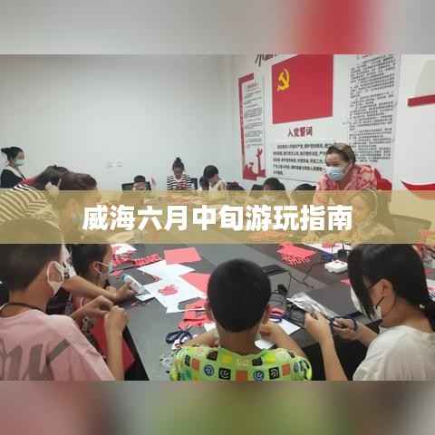 威海六月中旬游玩指南