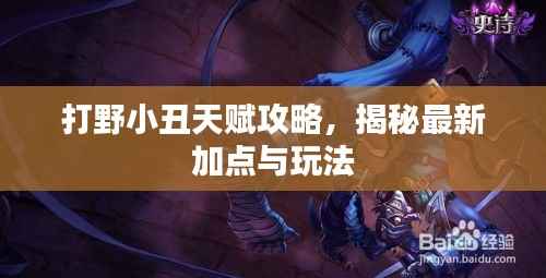 打野小丑天赋攻略,揭秘最新加点与玩法