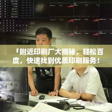 「附近印刷厂大揭秘，轻松百度，快速找到优质印刷服务！」