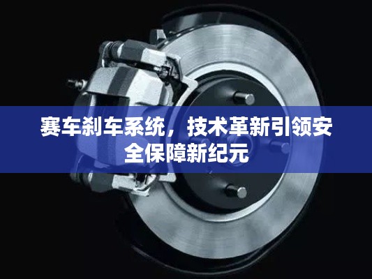 赛车刹车系统,技术革新引领安全保障新纪元