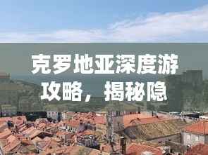 克罗地亚深度游攻略，揭秘隐藏宝藏之旅