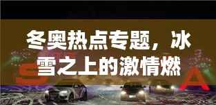冬奥热点专题,冰雪之上的激情燃烧