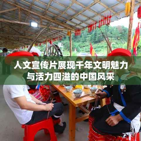 人文宣传片展现千年文明魅力与活力四溢的中国风采