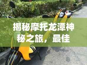 揭秘摩托龙潭神秘之旅，最佳攻略一网打尽！
