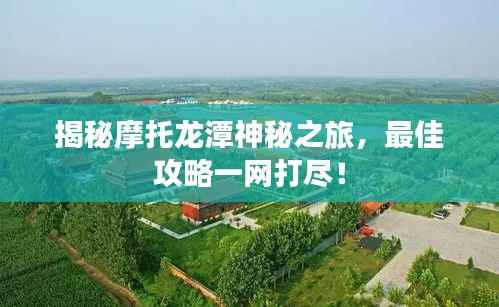 揭秘摩托龙潭神秘之旅,最佳攻略一网打尽!