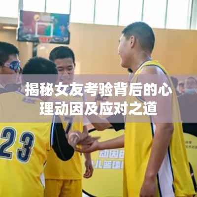揭秘女友考验背后的心理动因及应对之道