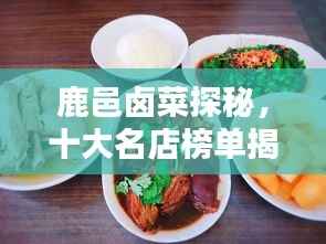 鹿邑卤菜探秘，十大名店榜单揭晓，美味魅力不容错过