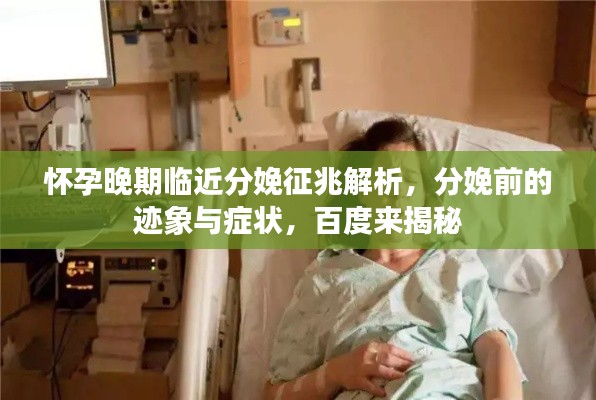 怀孕晚期临近分娩征兆解析，分娩前的迹象与症状，百度来揭秘