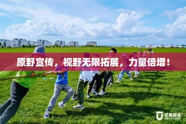 原野宣传,视野无限拓展,力量倍增!