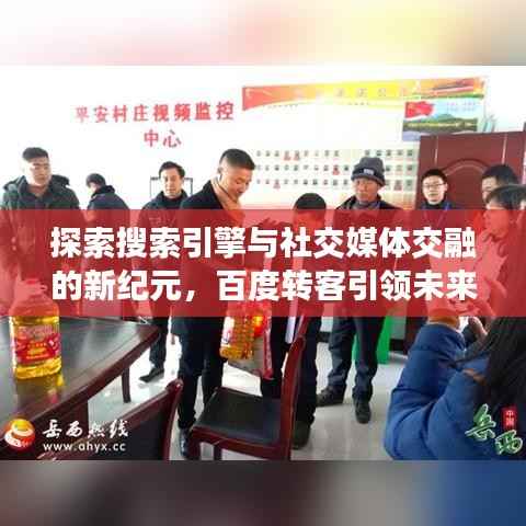 探索搜索引擎与社交媒体交融的新纪元,百度转客引领未来搜索新体验