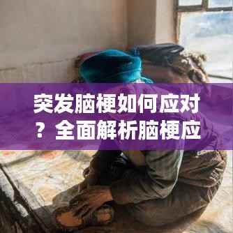 突发脑梗如何应对？全面解析脑梗应对措施与自救方法