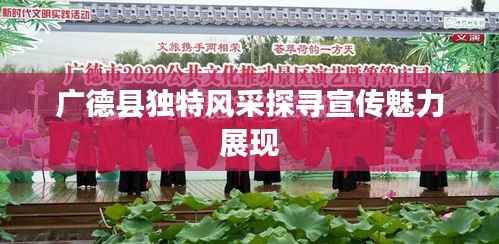 广德县独特风采探寻宣传魅力展现