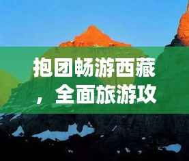 抱团畅游西藏，全面旅游攻略大揭秘！