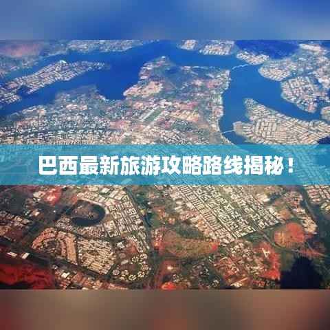 巴西最新旅游攻略路线揭秘！