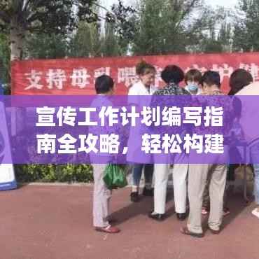 宣传工作计划编写指南全攻略,轻松构建高效计划,吸引百度收录!