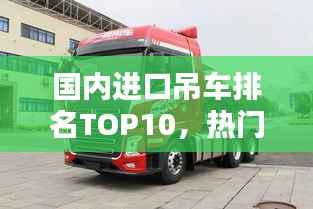 国内进口吊车排名TOP10，热门品牌一览