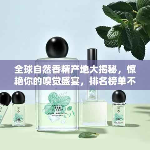 全球自然香精产地大揭秘，惊艳你的嗅觉盛宴，排名榜单不容错过！