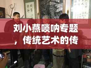 刘小燕唢呐专题,传统艺术的传承与创新风采展现