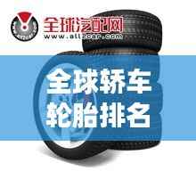 全球轿车轮胎排名大揭秘，品牌实力比拼，谁是轮胎之王？