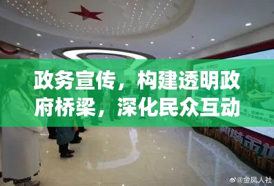政务宣传,构建透明政府桥梁,深化民众互动交流