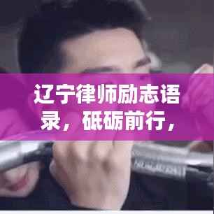 辽宁律师励志语录,砥砺前行,正义之光闪耀人生之路