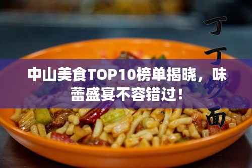中山美食TOP10榜单揭晓,味蕾盛宴不容错过!