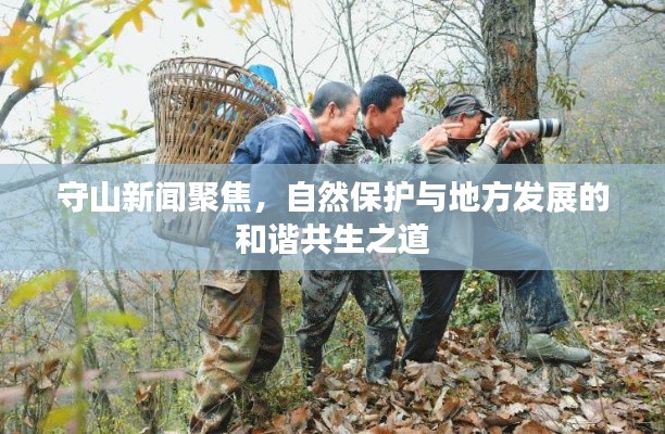 守山新闻聚焦，自然保护与地方发展的和谐共生之道