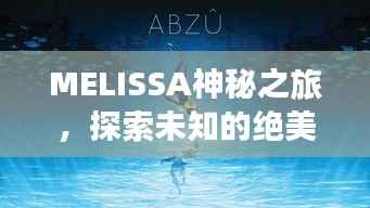 MELISSA神秘之旅，探索未知的绝美风光攻略