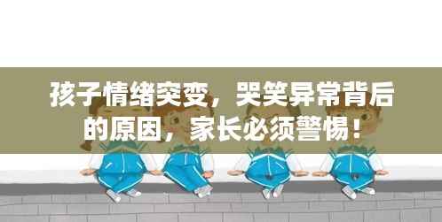 孩子情绪突变，哭笑异常背后的原因，家长必须警惕！