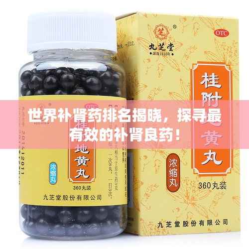 世界补肾药排名揭晓，探寻最有效的补肾良药！
