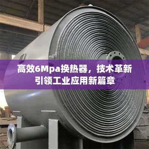 高效6Mpa换热器，技术革新引领工业应用新篇章
