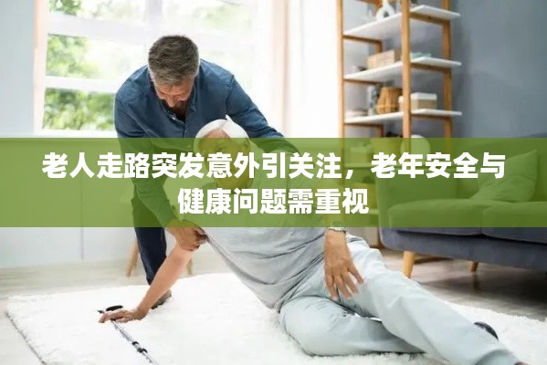 老人走路突发意外引关注，老年安全与健康问题需重视