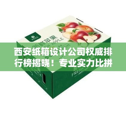西安纸箱设计公司权威排行榜揭晓!专业实力比拼,首选这些公司!