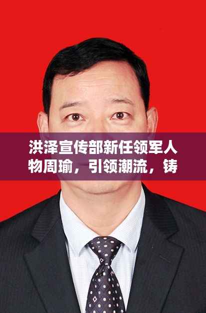 洪泽宣传部新任领军人物周瑜,引领潮流,铸就辉煌