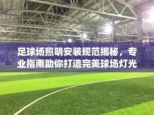 足球场照明安装规范揭秘，专业指南助你打造完美球场灯光系统