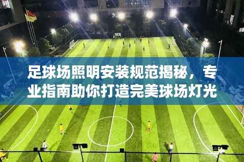 足球场照明安装规范揭秘,专业指南助你打造完美球场灯光系统