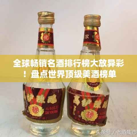 全球畅销名酒排行榜大放异彩！盘点世界顶级美酒榜单