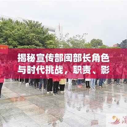 揭秘宣传部闽部长角色与时代挑战,职责、影响力与前沿洞察