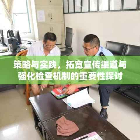 策略与实践,拓宽宣传渠道与强化检查机制的重要性探讨