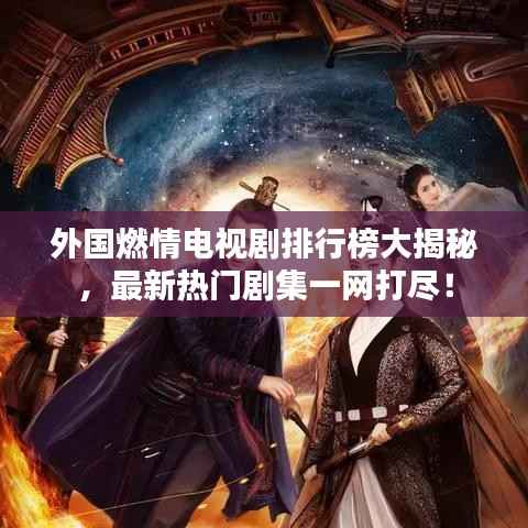 外国燃情电视剧排行榜大揭秘，最新热门剧集一网打尽！