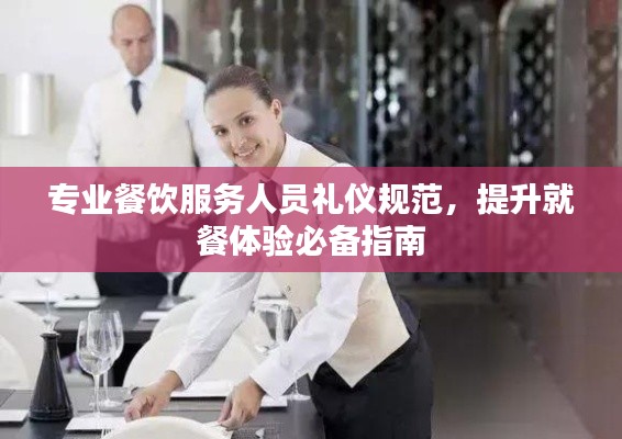专业餐饮服务人员礼仪规范，提升就餐体验必备指南