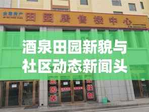 酒泉田园新貌与社区动态新闻头条