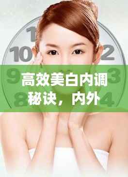 高效美白内调秘诀，内外兼修，肌肤光彩照人！
